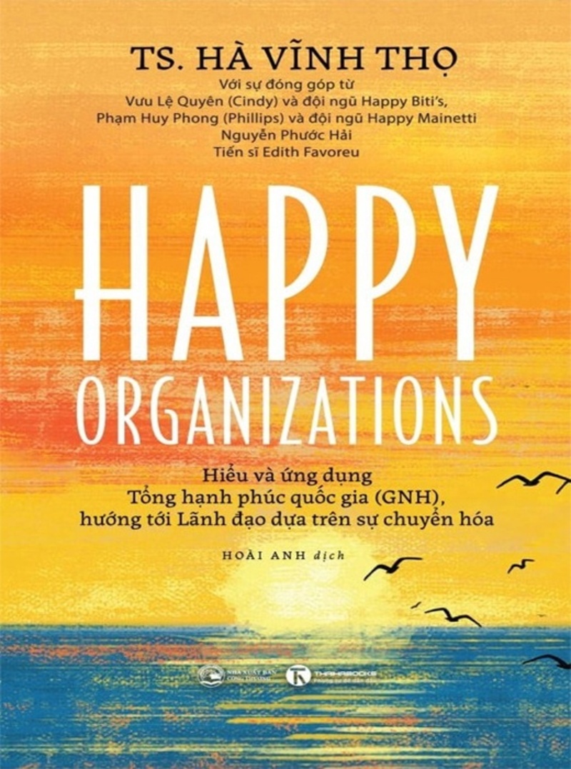 Happy Organizations - Hiểu Và Ứng Dụng Tổng Hạnh Phúc Quốc Gia (GNH), Hướng Tới Lãnh Đạo Dựa Trên Sự Chuyển Hoá
